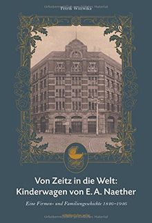 Von Zeitz in die Welt: Kinderwagen von E. A. Naether: Eine Firmen- und Familiengeschichte 1846-1946