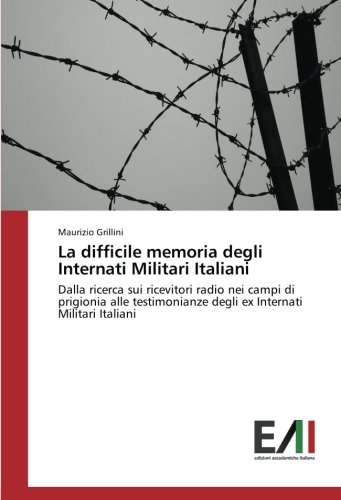 La difficile memoria degli Internati Militari Italiani: Dalla ricerca sui ricevitori radio nei campi di prigionia alle testimonianze degli ex Internati Militari Italiani
