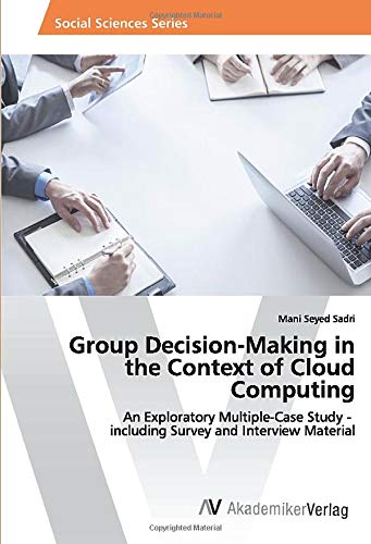 Group Decision-Making in the Context of Cloud Computing: An Exploratory Multiple-Case Study - including Survey and Interview Material