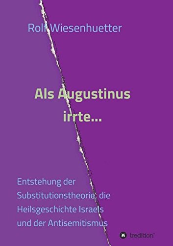 Als Augustinus irrte...: Entstehung der Substitutionstheorie, die Heilsgeschichte Israels und der Antisemitismus