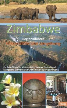 Zimbabwe Regionalführer: Viktoriafälle und Umgebung: Ein Reiseführer für Victoria Falls, Hwange Nationalpark, Livingstone (Zambia) und Chobe Nationalpark (Botswana)