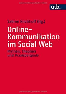 Onlinekommunikation im Social Web: Mythen, Theorien und Praxisbeispiele