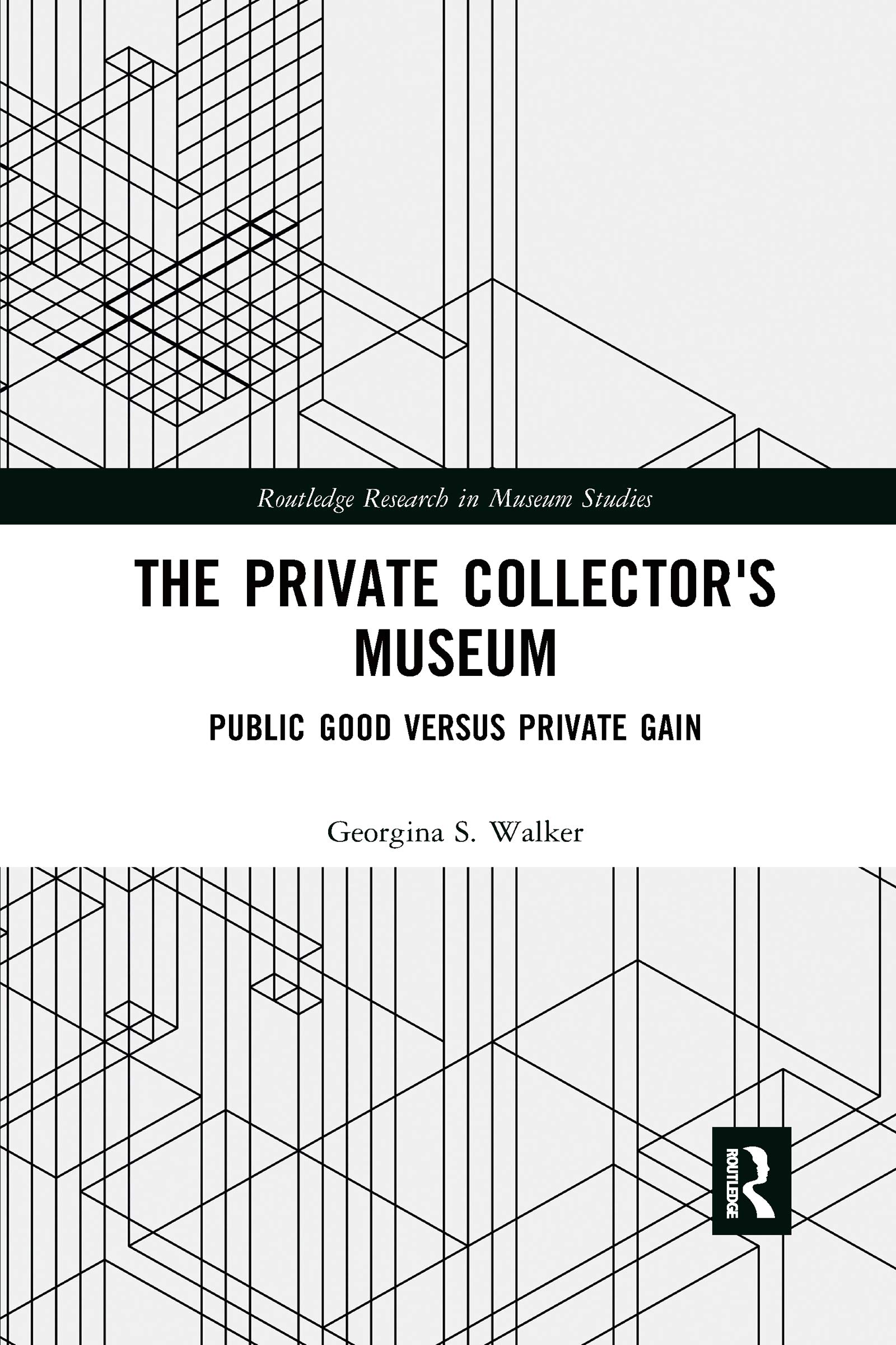 The Private Collector's Museum: Public Good Versus Private Gain (Routledge Research in Museum Studies)