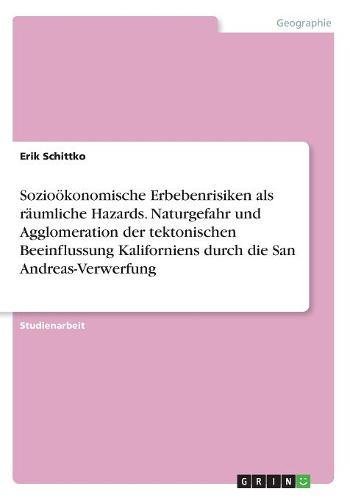 Sozioökonomische Erbebenrisiken als räumliche Hazards. Naturgefahr und Agglomeration der tektonischen Beeinflussung Kaliforniens durch die San Andreas-Verwerfung