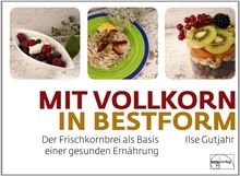 mit vollkorn in Bestform: Der Frischkornbrei als Basis einer gesunden Ernährung