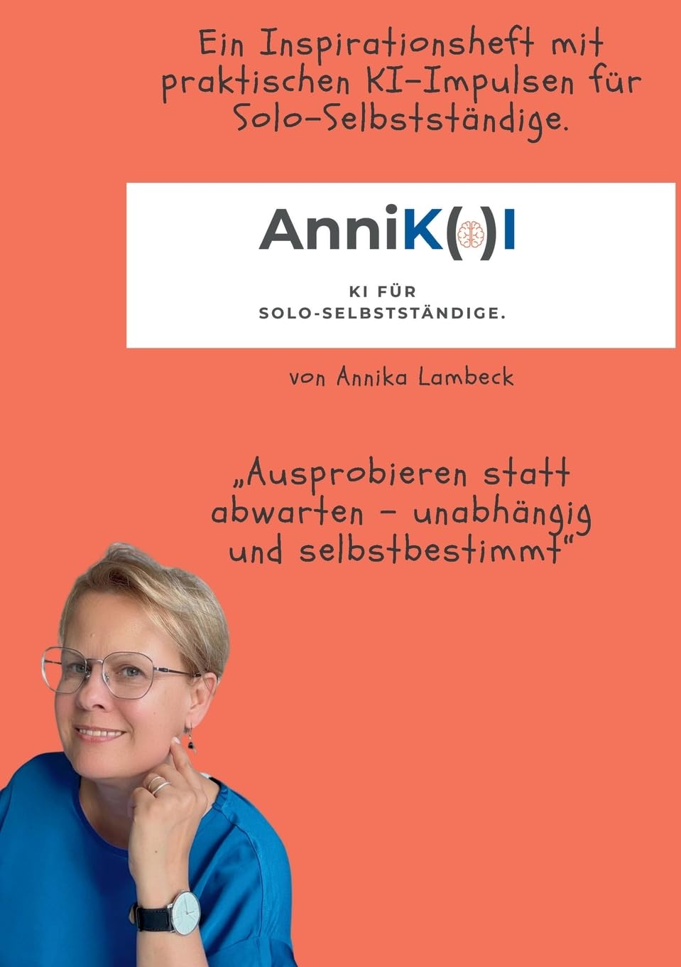 AnniK(a)I - KI für Solo-Selbstständige mit Update-Download: Anfangen statt abwarten - unabhängig und selbstbestimmt