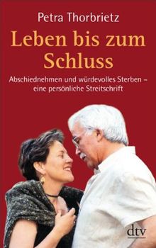 Leben bis zum Schluss: Abschiednehmen und würdevolles Sterben - eine persönliche Streitschrift