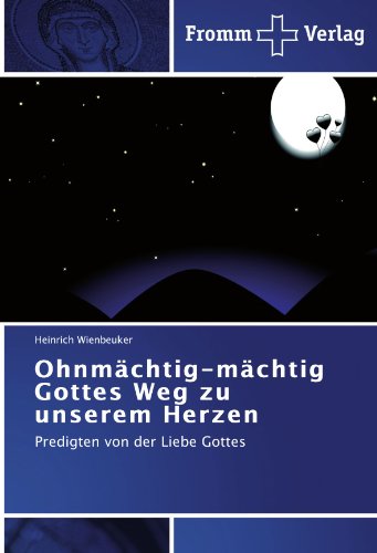 Ohnmächtig-mächtig Gottes Weg zu unserem Herzen: Predigten von der Liebe Gottes