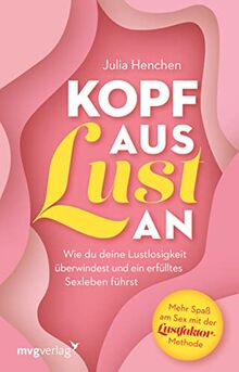 Kopf aus – Lust an: Wie du deine Lustlosigkeit überwindest und ein erfülltes Sexleben führst. Mehr Spaß am Sex mit der Lustfaktor-Methode. Ratgeber für mehr Sinnlichkeit und Erotik