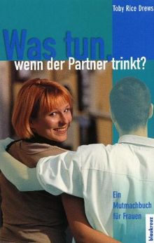 Was tun, wenn der Partner trinkt?: Ein Mutmachbuch für Frauen