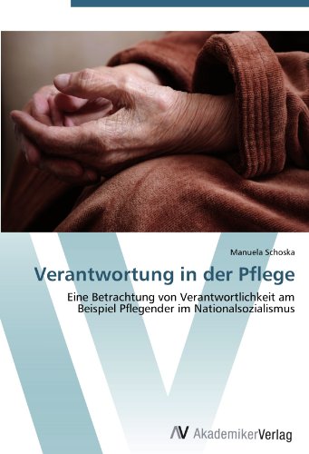 Verantwortung in der Pflege: Eine Betrachtung von Verantwortlichkeit am Beispiel Pflegender im Nationalsozialismus