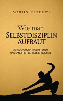 Wie man Selbstdisziplin aufbaut: Versuchungen widerstehen und langfristige Ziele erreichen