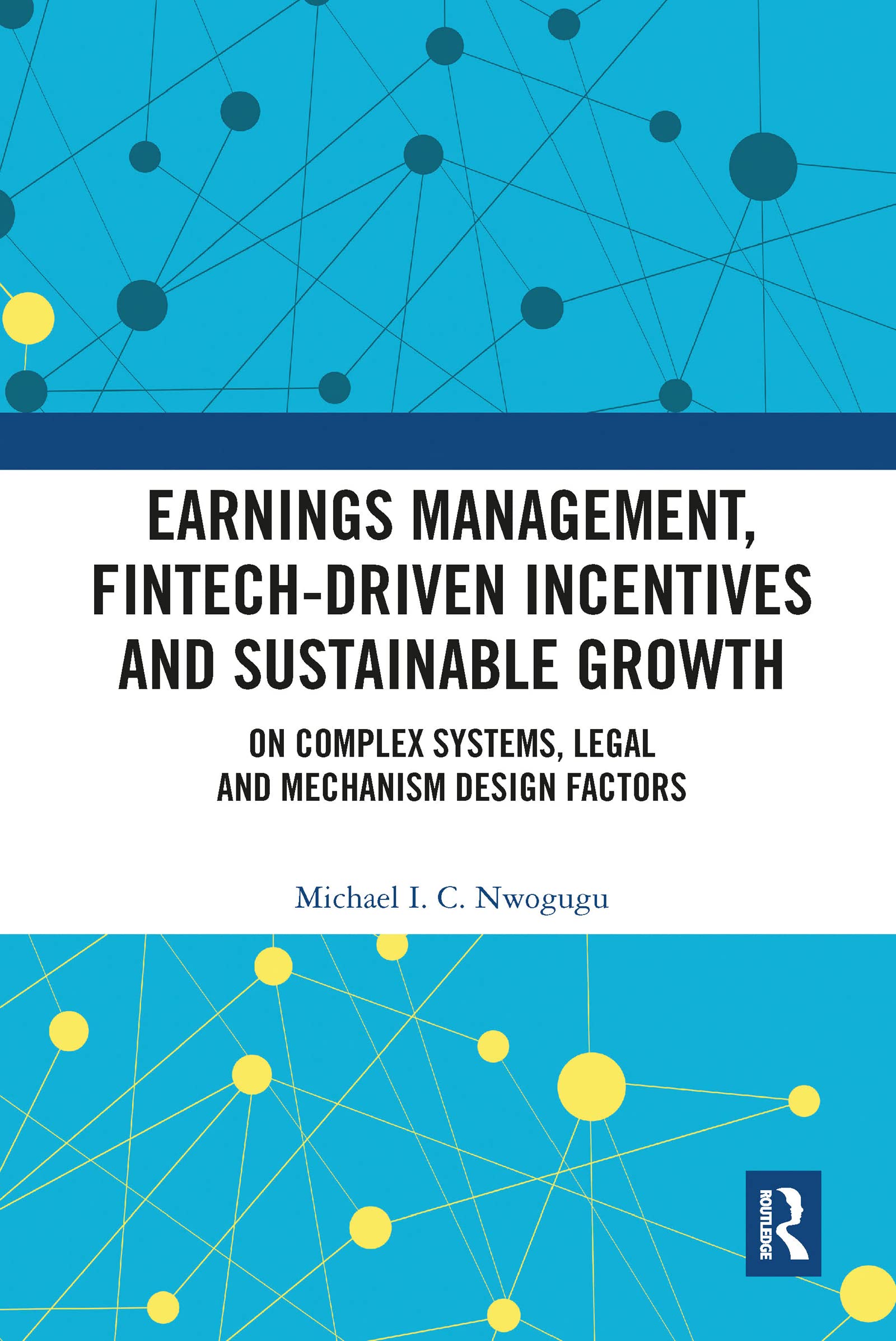 Nwogugu, Michael I. C. Earnings Management, Fintech-Driven Incentives And Sustainable Growth, On Complex Systems, Legal And Mechanism Design Factors