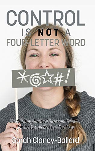 Control is Not a Four¿Letter Word! Establishing Positive Classroom Behavior for the Year in the First Five Days: Establishing Positive Classroom Behaviour for the Year in the First Five Days