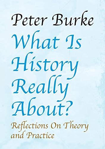 What Is History Really About?: : Reflections on Theory and Practicereflections on Theory and Practice