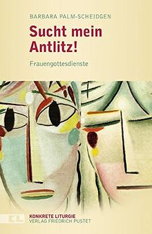 Sucht mein Antlitz!: Frauengottesdienste (Konkrete Liturgie)