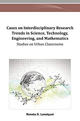 Cases on Interdisciplinary Research Trends in Science, Technology, Engineering, and Mathematics: Studies on Urban Classrooms (Advances in Educational Technologies and Instructional Design)