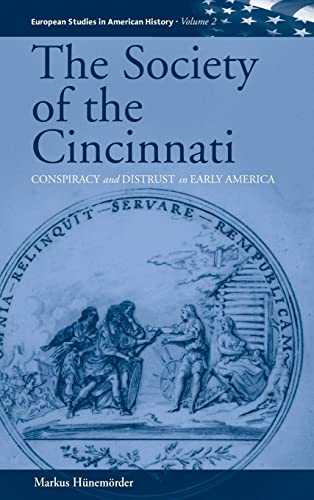 The Society of the Cincinnati: Conspiracy and Distrust in Early America (EUROPEAN STUDIES IN AMERICAN HISTORY, Band 2)
