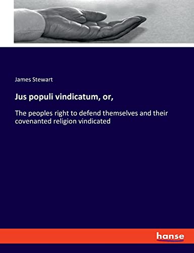 Jus populi vindicatum, or,: The peoples right to defend themselves and their covenanted religion vindicated