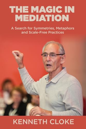 Kenneth Cloke The Magic In Mediation, A Search For Symmetries, Metaphors And Scale-Free Practices