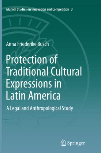 Protection of Traditional Cultural Expressions in Latin America: A Legal and Anthropological Study (Munich Studies on Innovation and Competition, Band 3)