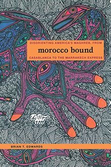 Morocco Bound: Disorienting America's Maghreb, from Casablanca to the Marrakech Express (New Americanists)