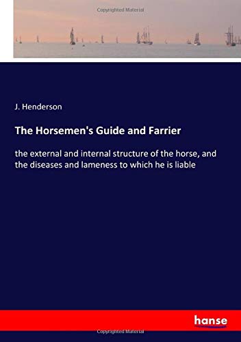 The Horsemen's Guide and Farrier: the external and internal structure of the horse, and the diseases and lameness to which he is liable