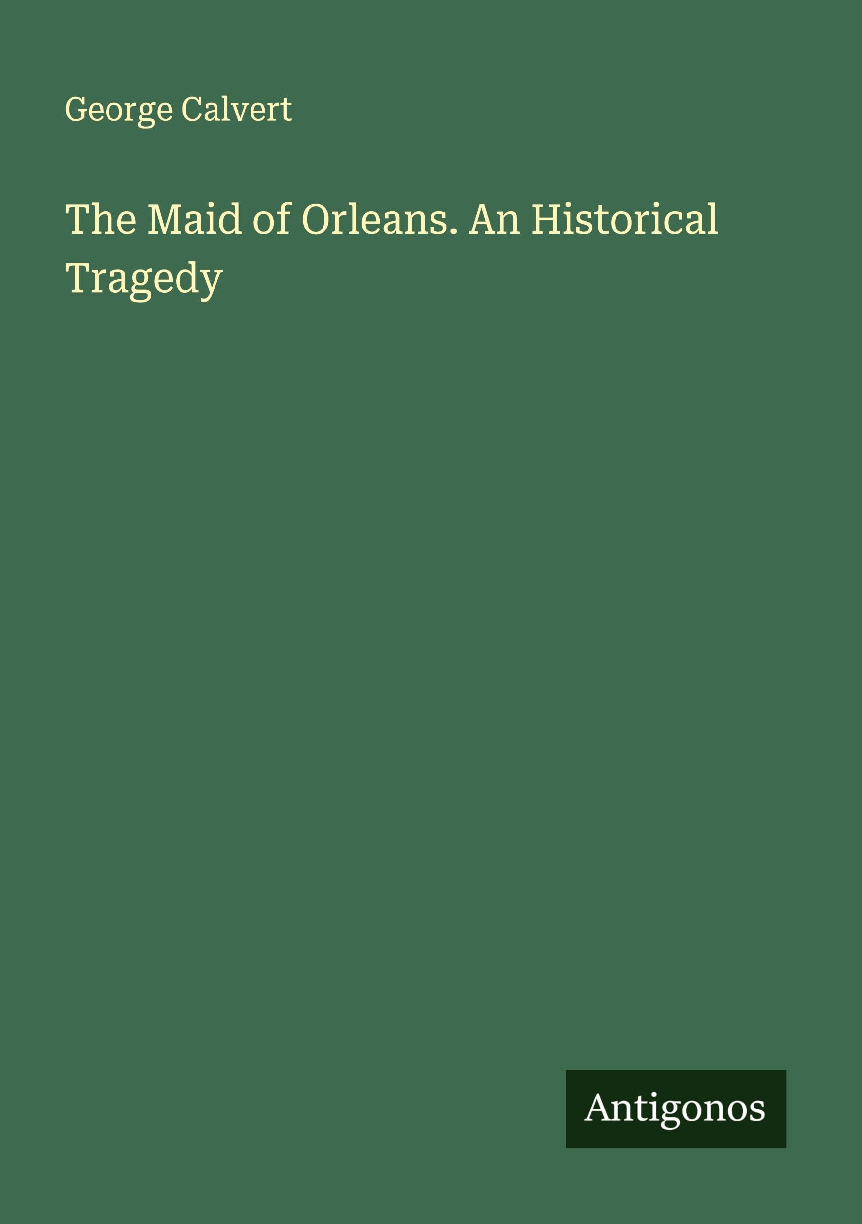 The Maid of Orleans. An Historical Tragedy