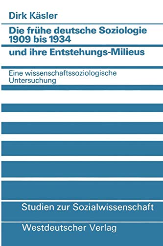 Die frühe Deutsche Soziologie 1909 bis 1934 und ihre Entstehungs-Milieus: Eine Wissenschaftssoziologische Untersuchung (Studien zur ... (Studien zur Sozialwissenschaft, 58, Band 58)