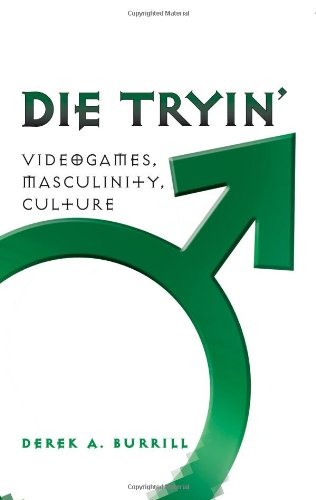 Die Tryin': Videogames, Masculinity, Culture (Popular Culture and Everyday Life)
