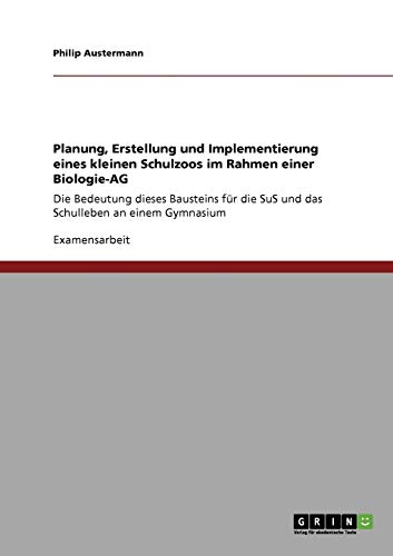 Planung, Erstellung und Implementierung eines kleinen Schulzoos im Rahmen einer Biologie-AG: Die Bedeutung dieses Bausteins für die SuS und das Schulleben an einem Gymnasium