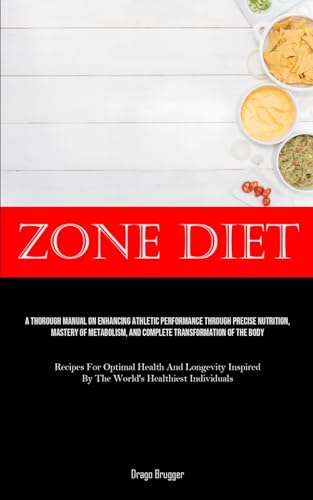 Zone Diet: A Thorough Manual On Enhancing Athletic Performance Through Precise Nutrition, Mastery Of Metabolism, And Complete Transformation Of The ... By The World's Healthiest Individuals)