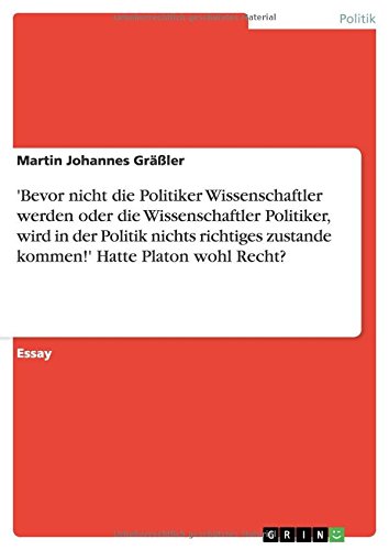 'Bevor nicht die Politiker Wissenschaftler werden oder die Wissenschaftler Politiker, wird in der Politik nichts richtiges zustande kommen!' Hatte Platon wohl Recht?