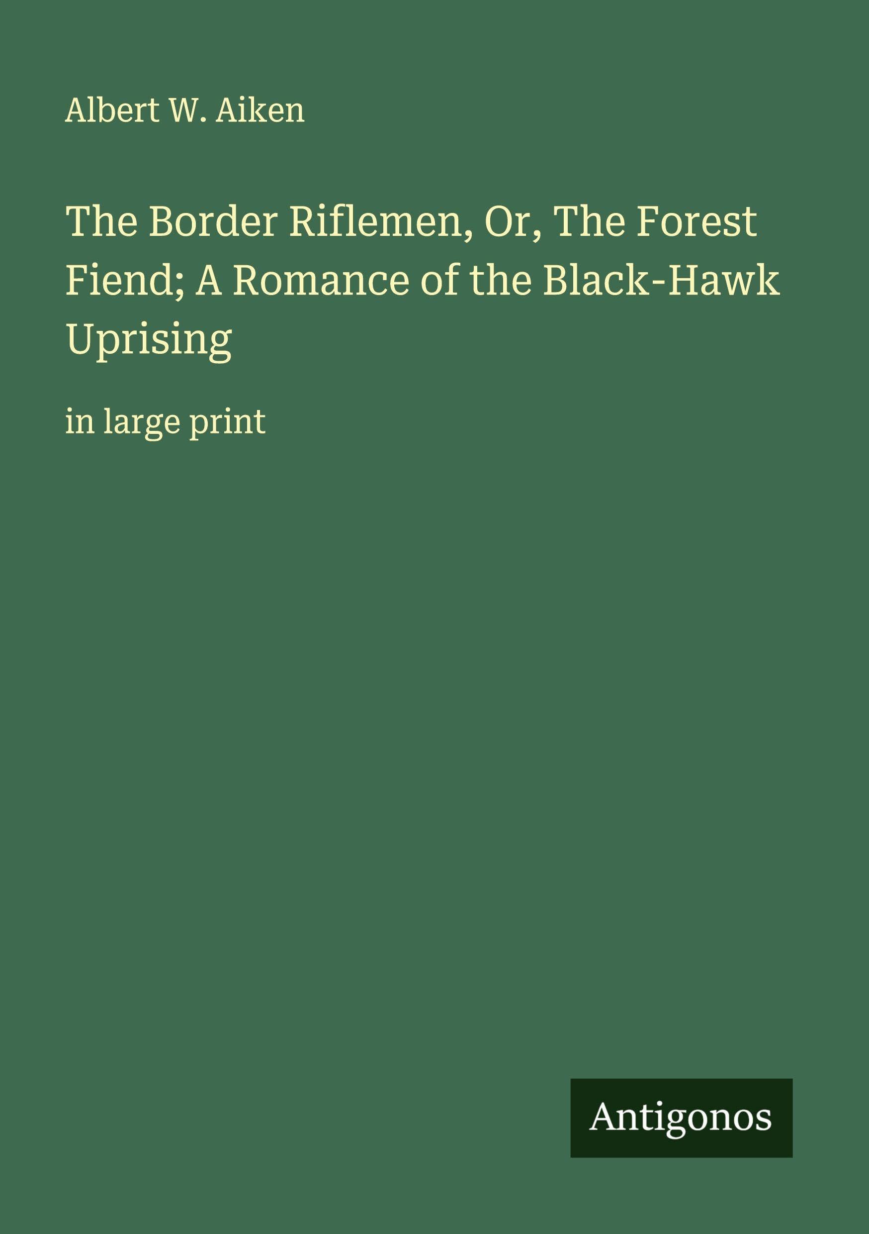 The Border Riflemen, Or, The Forest Fiend; A Romance of the Black-Hawk Uprising: in large print
