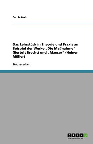 Das Lehrstück in Theorie und Praxis am Beispiel der Werke ¿Die Maßnahme¿ (Bertolt Brecht) und ¿Mauser¿ (Heiner Müller)