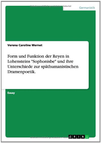 Form und Funktion der Reyen in Lohensteins Sophonisbe und ihre Unterschiede zur späthumanistischen Dramenpoetik.: Akademische Schriftenreihe Bd. V268499