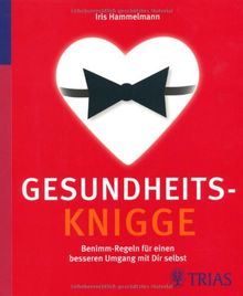 Gesundheits-Knigge: 96 Benimm-Regeln für einen besseren Umgang mit Dir selbst