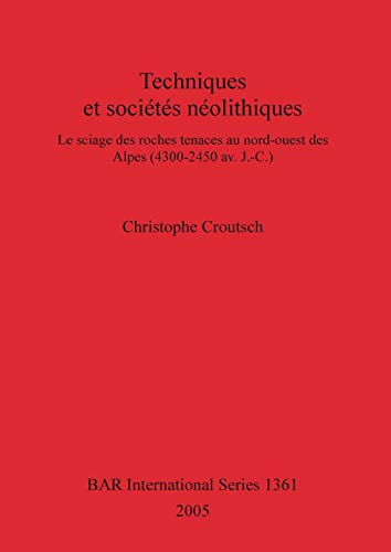 Techniques et sociétés néolithiques: Le sciage des roches tenaces au nord-ouest des Alpes (4300-2450 av. J.-C.) (British Archaeological Reports, Band 1361)