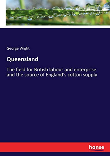 Queensland: The field for British labour and enterprise and the source of England's cotton supply