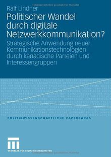 Politischer Wandel durch digitale Netzwerkkommunikation?: Strategische Anwendung neuer Kommunikationstechnologien durch kanadische Parteien und Interessengruppen (Politikwissenschaftliche Paperbacks)