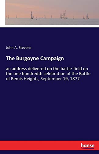The Burgoyne Campaign: an address delivered on the battle-field on the one hundredth celebration of the Battle of Bemis Heights, September 19, 1877