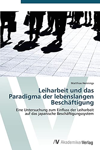 Leiharbeit und das Paradigma der lebenslangen Beschäftigung: Eine Untersuchung zum Einfluss der Leiharbeit auf das japanische Beschäftigungssystem