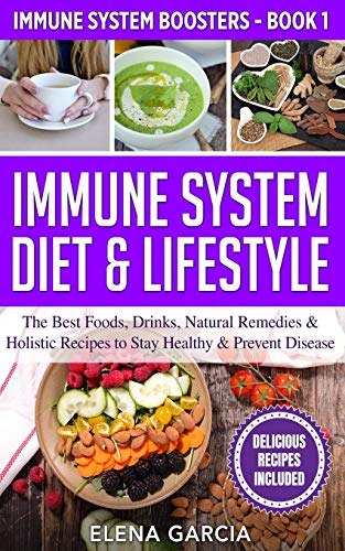 Immune System Diet & Lifestyle: The Best Foods, Drinks, Natural Remedies & Holistic Recipes to Stay Healthy & Prevent Disease (Immune System Boosters, Band 1)