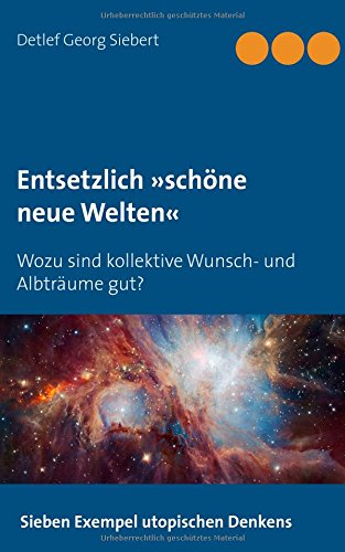 Entsetzlich »schöne neue Welten«: Wozu sind kollektive Wunsch- und Albträume gut?