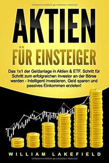 AKTIEN FÜR EINSTEIGER: Das 1x1 der Geldanlage in Aktien & ETF. Schritt für Schritt zum erfolgreichen Investor an der Börse werden - Intelligent ... Geld sparen und passives Einkommen erzielen!