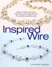 Inspired Wire: Learn to Twist, Jig, Bend, Hammer, and Wrap Wire for the Prettiest Jewelry Ever