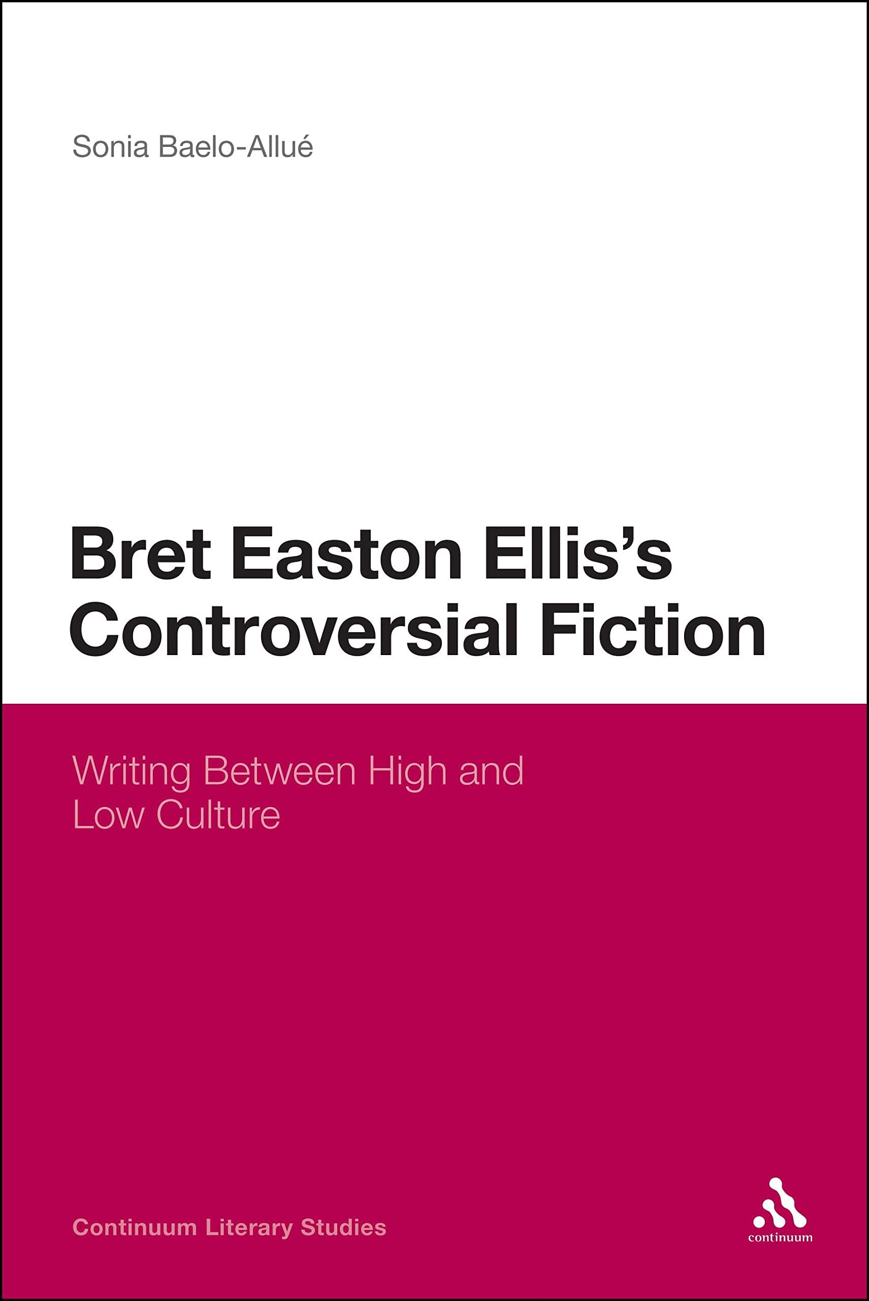 Bret Easton Ellis's Controversial Fiction: Writing Between High and Low Culture (Continuum Literary Studies)