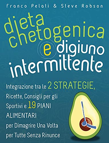 Dieta Chetogenica e Digiuno Intermittente: Dimagrire una Volta per Tutte Senza Rinunce. Integrazione tra le Due Strategie, Consigli per gli Sportivi, ... and Intermittent Fasting Italian Edition)