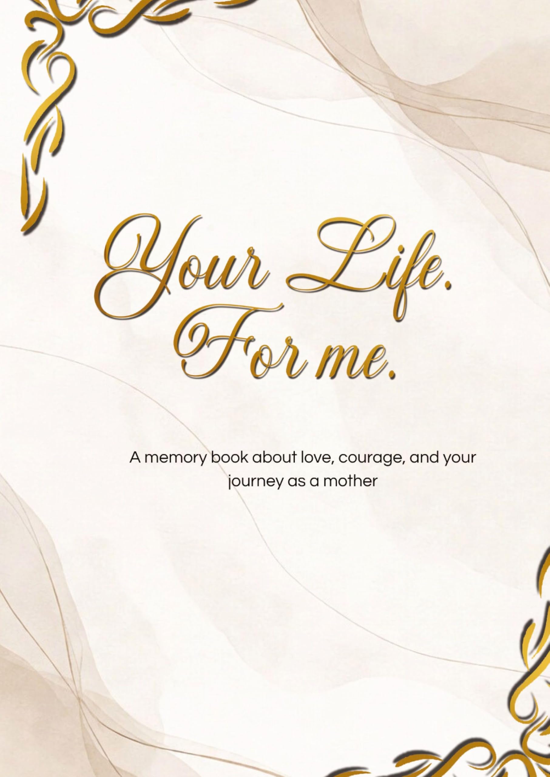 Your Life. For me.: A memory book about love, courage, and your journey as a mother