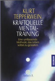 Kraftquelle Mentaltraining: Eine umfassende Methode, das Leben selbst zu gestalten: Eine umfassende Methode, das Leben selbst zu gestalten. (Esoterik)